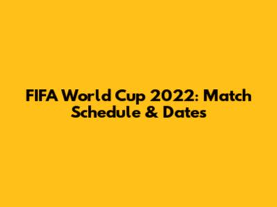 FIFA World Cup 2022: Match Schedule & Dates