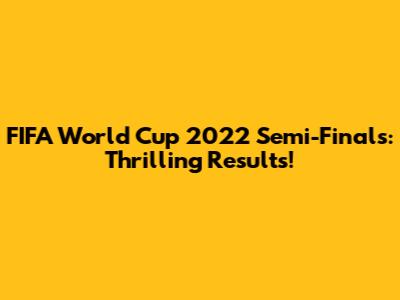 FIFA World Cup 2022 Semi-Finals: Thrilling Results!