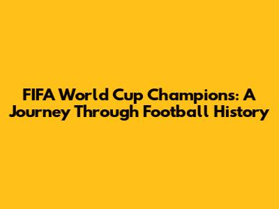 FIFA World Cup Champions: A Journey Through Football History