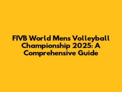 FIVB World Men's Volleyball Championship 2025: A Comprehensive Guide