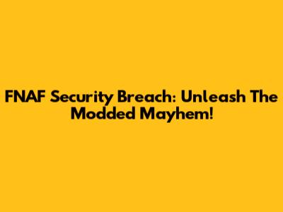 FNAF Security Breach: Unleash The Modded Mayhem!