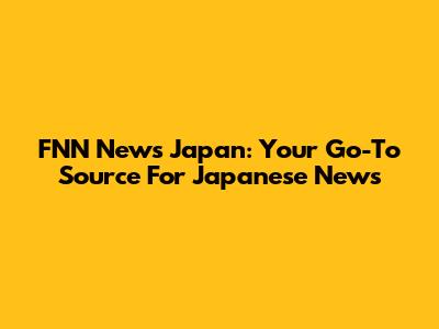 FNN News Japan: Your Go-To Source For Japanese News