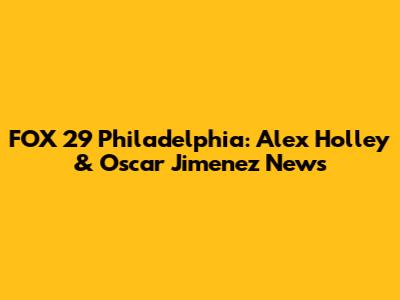 FOX 29 Philadelphia: Alex Holley & Oscar Jimenez News
