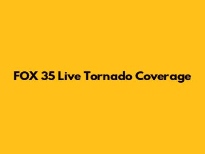 FOX 35 Live Tornado Coverage