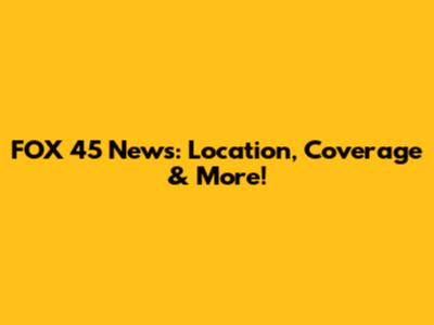 FOX 45 News: Location, Coverage & More!