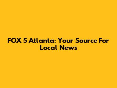 FOX 5 Atlanta: Your Source For Local News