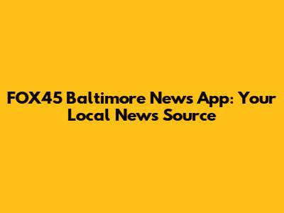 FOX45 Baltimore News App: Your Local News Source