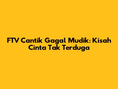 FTV Cantik Gagal Mudik: Kisah Cinta Tak Terduga