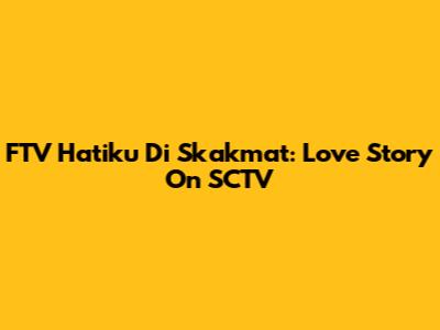 FTV Hatiku Di Skakmat: Love Story On SCTV