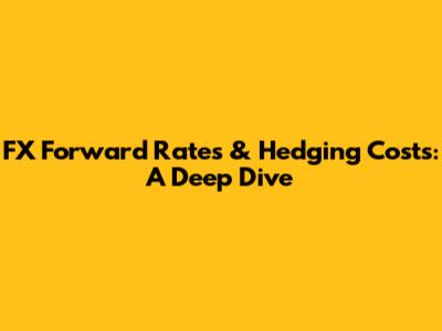 FX Forward Rates & Hedging Costs: A Deep Dive
