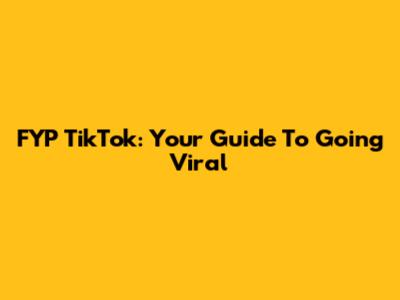 FYP TikTok: Your Guide To Going Viral