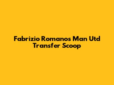 Fabrizio Romano's Man Utd Transfer Scoop