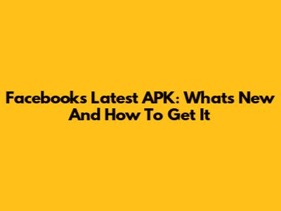 Facebook's Latest APK: What's New And How To Get It