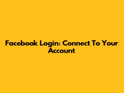 Facebook Login: Connect To Your Account