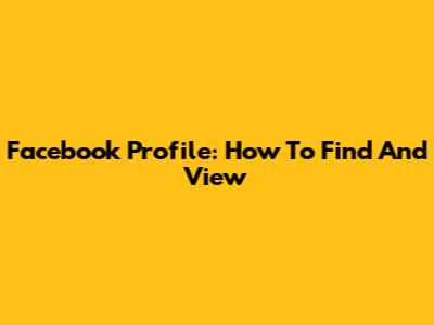 Facebook Profile: How To Find And View