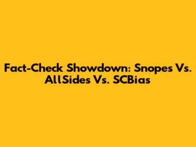 Fact-Check Showdown: Snopes Vs. AllSides Vs. SCBias