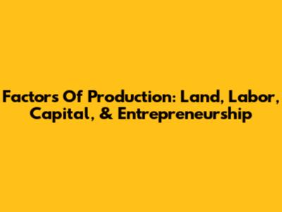 Factors Of Production: Land, Labor, Capital, & Entrepreneurship