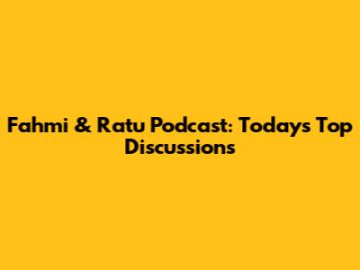 Fahmi & Ratu Podcast: Today's Top Discussions