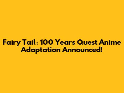 Fairy Tail: 100 Years Quest Anime Adaptation Announced!