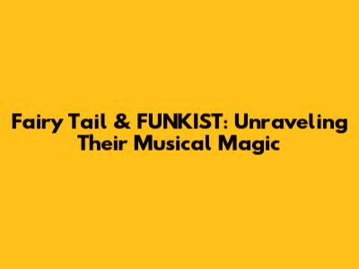 Fairy Tail & FUNKIST: Unraveling Their Musical Magic