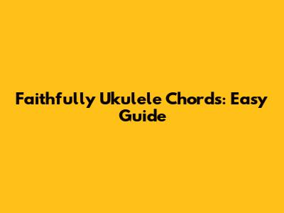 Faithfully Ukulele Chords: Easy Guide