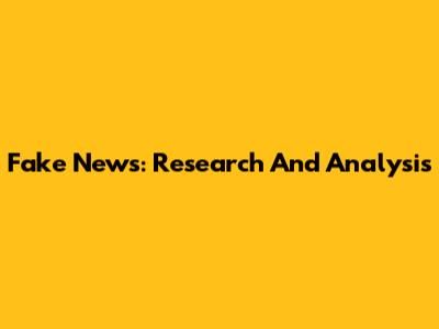 Fake News: Research And Analysis