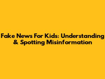 Fake News For Kids: Understanding & Spotting Misinformation