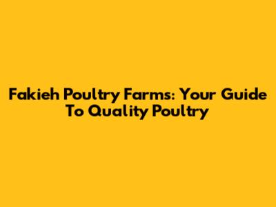Fakieh Poultry Farms: Your Guide To Quality Poultry