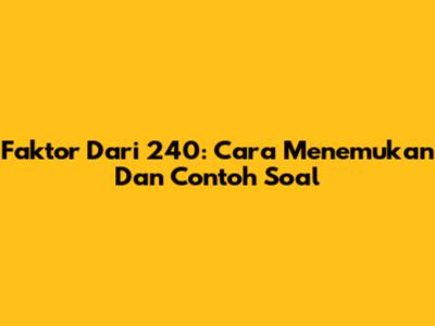 Faktor Dari 240: Cara Menemukan Dan Contoh Soal