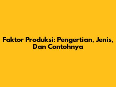 Faktor Produksi: Pengertian, Jenis, Dan Contohnya