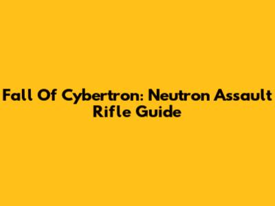 Fall Of Cybertron: Neutron Assault Rifle Guide