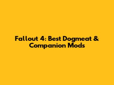 Fallout 4: Best Dogmeat & Companion Mods