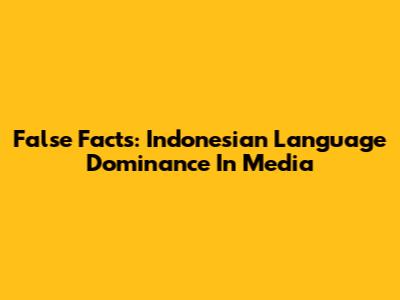 False Facts: Indonesian Language Dominance In Media