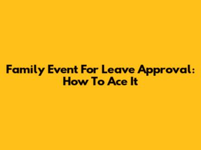 Family Event For Leave Approval: How To Ace It
