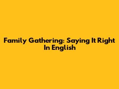 Family Gathering: Saying It Right In English