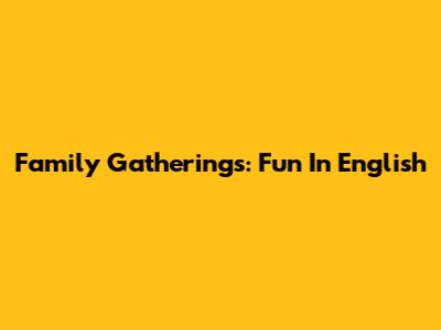 Family Gatherings: Fun In English