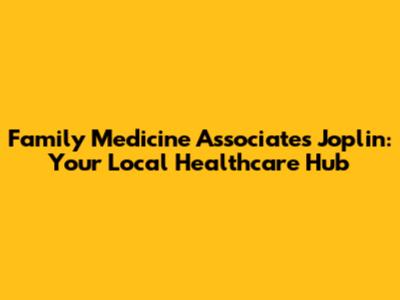 Family Medicine Associates Joplin: Your Local Healthcare Hub