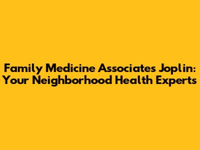Family Medicine Associates Joplin: Your Neighborhood Health Experts