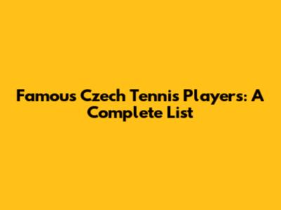 Famous Czech Tennis Players: A Complete List