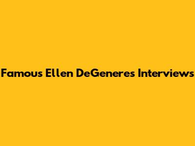 Famous Ellen DeGeneres Interviews
