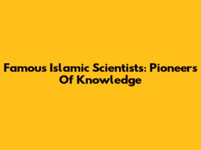 Famous Islamic Scientists: Pioneers Of Knowledge