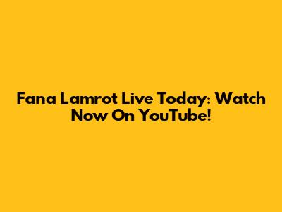 Fana Lamrot Live Today: Watch Now On YouTube!