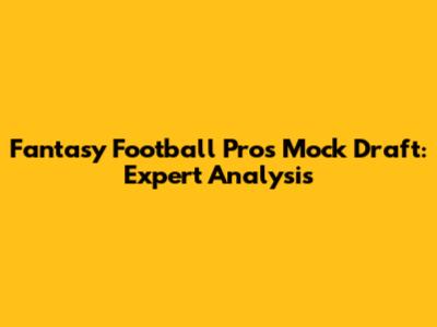 Fantasy Football Pros Mock Draft: Expert Analysis