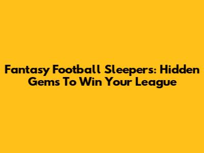 Fantasy Football Sleepers: Hidden Gems To Win Your League