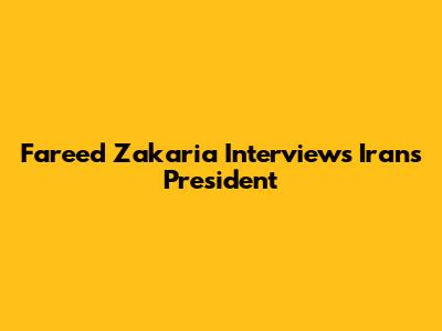 Fareed Zakaria Interviews Iran's President