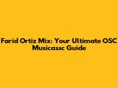 Farid Ortiz Mix: Your Ultimate OSC Musicassc Guide