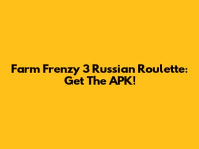 Farm Frenzy 3 Russian Roulette: Get The APK!