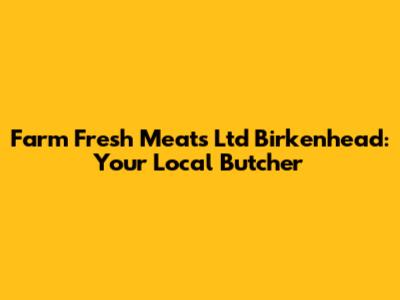 Farm Fresh Meats Ltd Birkenhead: Your Local Butcher