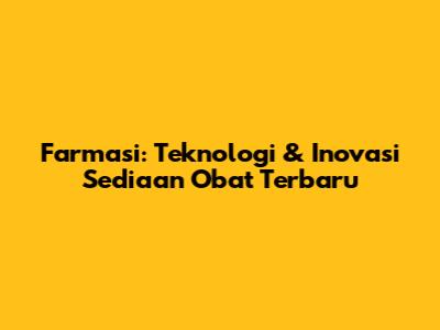 Farmasi: Teknologi & Inovasi Sediaan Obat Terbaru