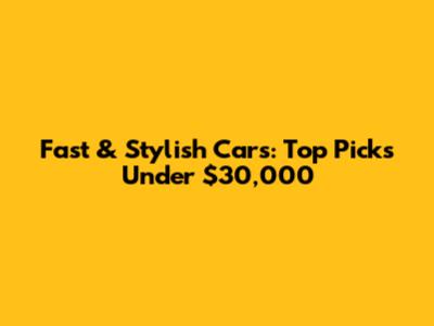 Fast & Stylish Cars: Top Picks Under $30,000